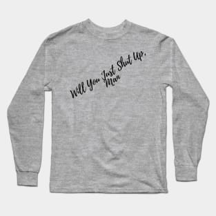 Will You Just Shut Up , Man Long Sleeve T-Shirt